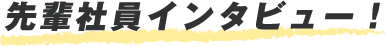 先輩社員インタビュー！